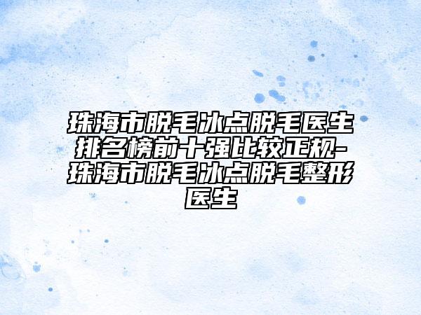 珠海市脱毛冰点脱毛医生排名榜前十强比较正规-珠海市脱毛冰点脱毛整形医生