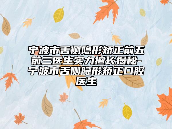 宁波市舌侧隐形矫正前五前三医生实力擅长揭秘-宁波市舌侧隐形矫正口腔医生
