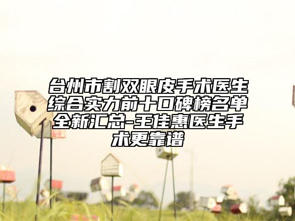 台州市割双眼皮手术医生综合实力前十口碑榜名单全新汇总-王佳惠医生手术更靠谱