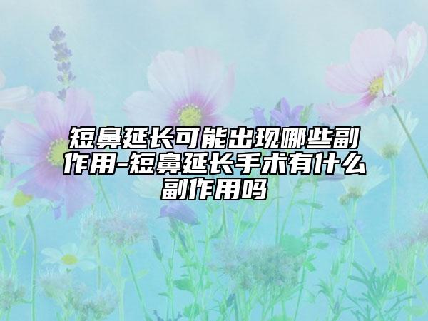 短鼻延长可能出现哪些副作用-短鼻延长手术有什么副作用吗