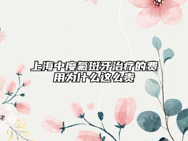 上海中度氟斑牙治疗的费用为什么这么贵