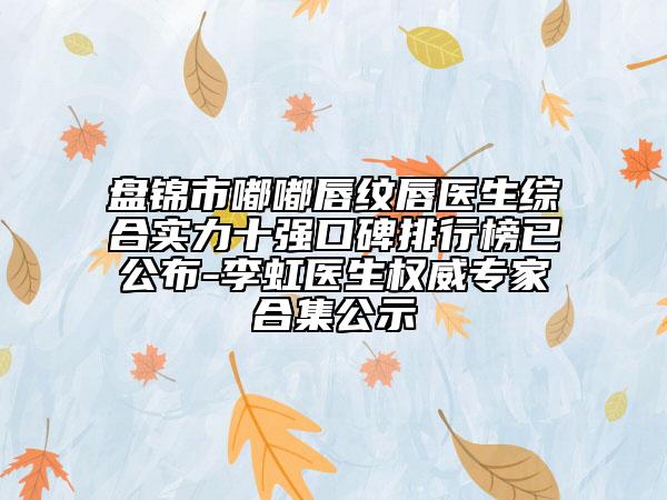 盘锦市嘟嘟唇纹唇医生综合实力十强口碑排行榜已公布-李虹医生权威专家合集公示