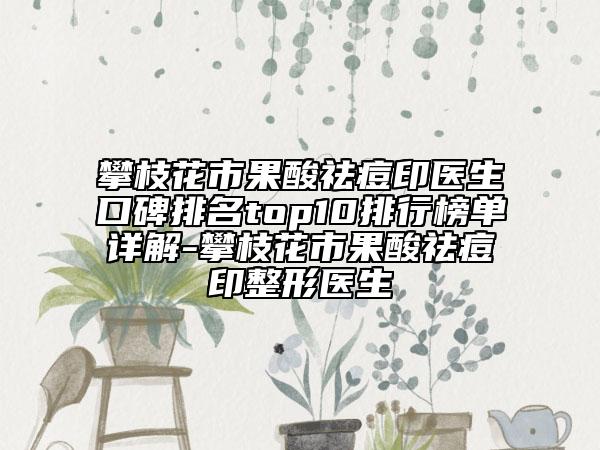 攀枝花市果酸祛痘印医生口碑排名top10排行榜单详解-攀枝花市果酸祛痘印整形医生