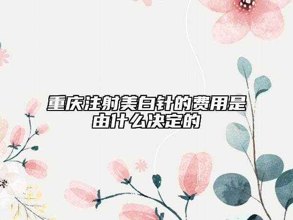 重庆注射美白针的费用是由什么决定的