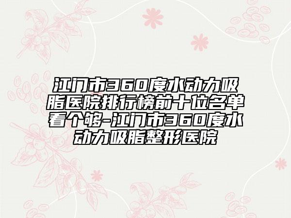 江门市360度水动力吸脂医院排行榜前十位名单看个够-江门市360度水动力吸脂整形医院