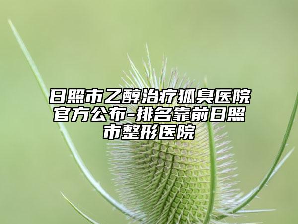 日照市乙醇治疗狐臭医院官方公布-排名靠前日照市整形医院