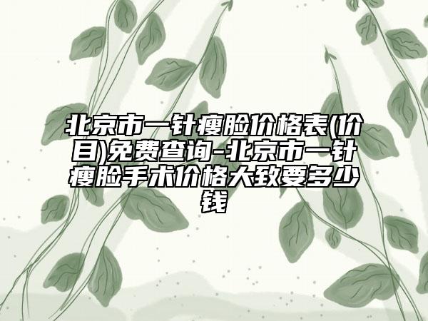 北京市一针瘦脸价格表(价目)免费查询-北京市一针瘦脸手术价格大致要多少钱