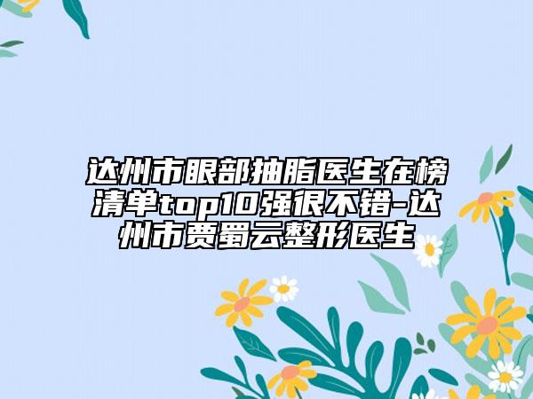 达州市眼部抽脂医生在榜清单top10强很不错-达州市贾蜀云整形医生