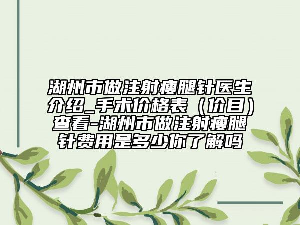 湖州市做注射瘦腿针医生介绍_手术价格表（价目）查看-湖州市做注射瘦腿针费用是多少你了解吗