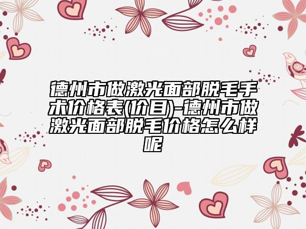 德州市做激光面部脱毛手术价格表(价目)-德州市做激光面部脱毛价格怎么样呢