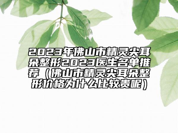 2023年佛山市精灵尖耳朵整形2023医生名单推荐（佛山市精灵尖耳朵整形价格为什么比较贵呢）