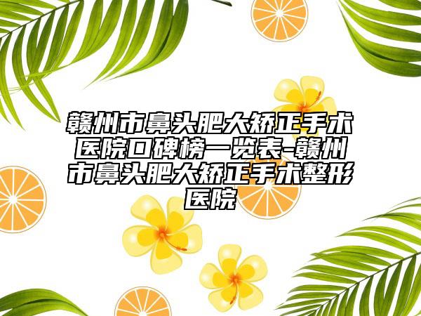 赣州市鼻头肥大矫正手术医院口碑榜一览表-赣州市鼻头肥大矫正手术整形医院
