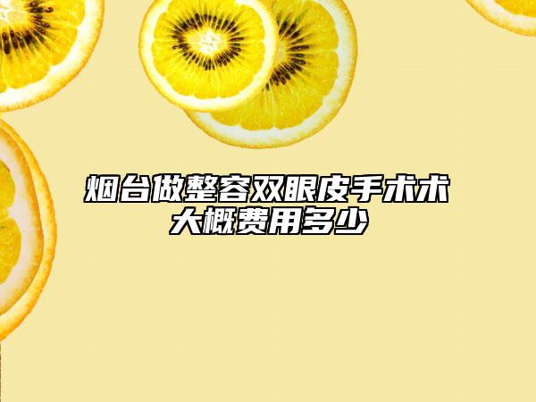 烟台做整容双眼皮手术术大概费用多少