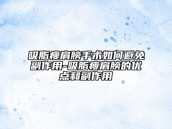 吸脂瘦肩膀手术如何避免副作用-吸脂瘦肩膀的优点和副作用