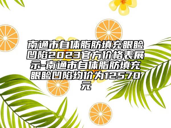 南通市自体脂肪填充眼睑凹陷2023官方价格表展示-南通市自体脂肪填充眼睑凹陷均价为12570元