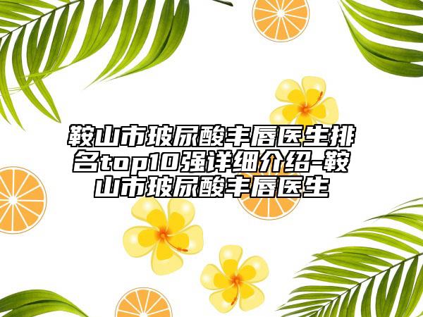 鞍山市玻尿酸丰唇医生排名top10强详细介绍-鞍山市玻尿酸丰唇医生
