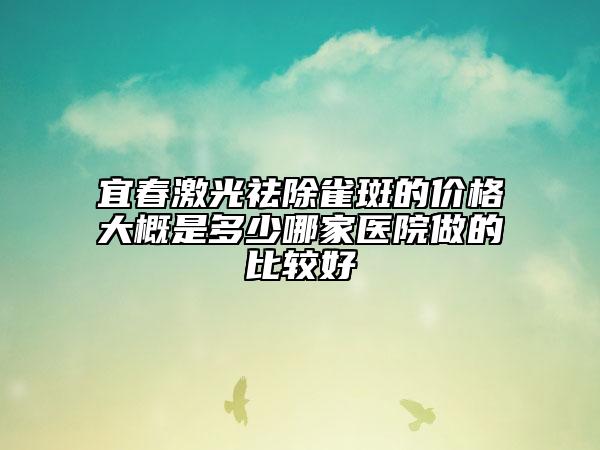 宜春激光祛除雀斑的价格大概是多少哪家医院做的比较好