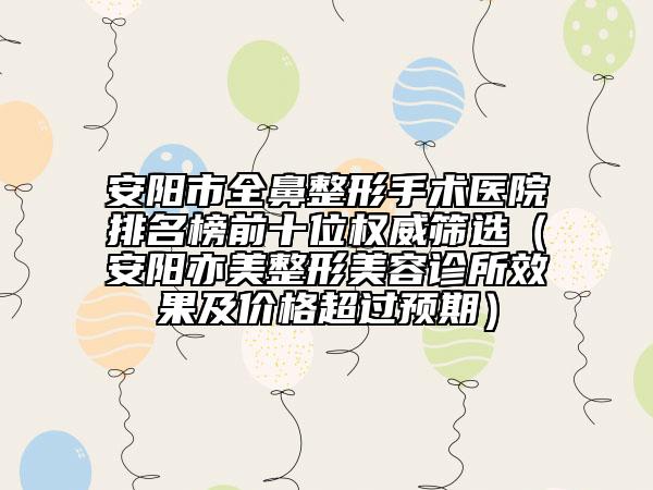 安阳市全鼻整形手术医院排名榜前十位权威筛选（安阳亦美整形美容诊所效果及价格超过预期）