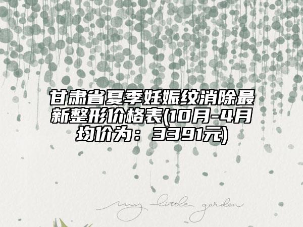 甘肃省夏季妊娠纹消除最新整形价格表(10月-4月均价为：3391元)