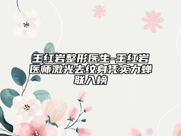 王红岩整形医生-王红岩医师激光去纹身凭实力蝉联入榜
