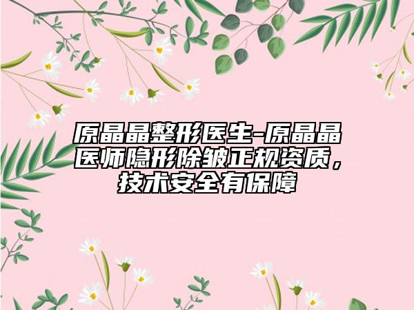 原晶晶整形医生-原晶晶医师隐形除皱正规资质，技术安全有保障