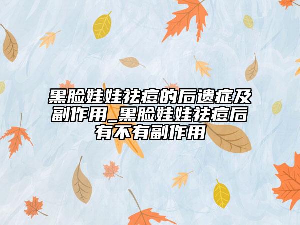 黑脸娃娃祛痘的后遗症及副作用_黑脸娃娃祛痘后有不有副作用