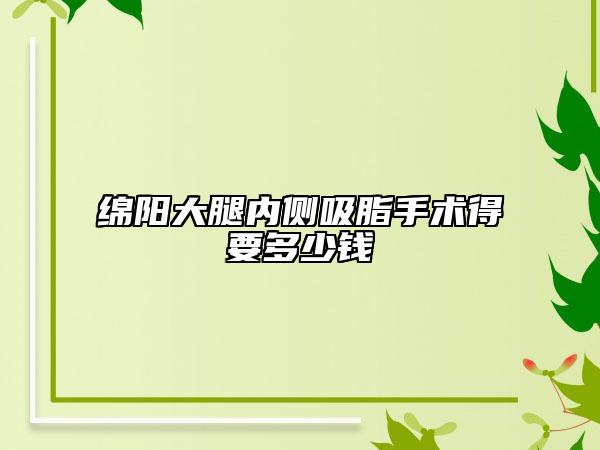 绵阳大腿内侧吸脂手术得要多少钱