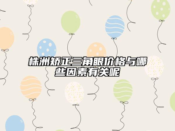 株洲矫正三角眼价格与哪些因素有关呢
