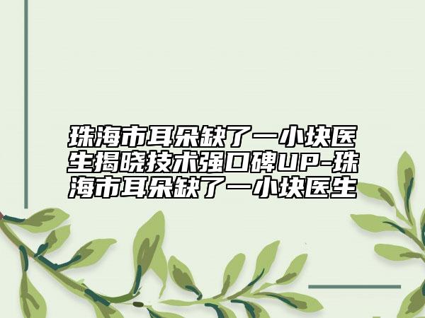 珠海市耳朵缺了一小块医生揭晓技术强口碑UP-珠海市耳朵缺了一小块医生
