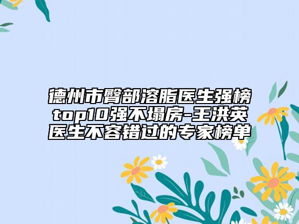 德州市臀部溶脂医生强榜top10强不塌房-王洪英医生不容错过的专家榜单