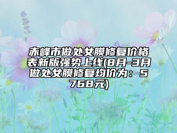 赤峰市做处女膜修复价格表新版强势上线(8月-3月做处女膜修复均价为：5768元)