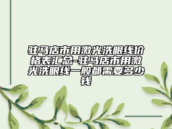 驻马店市用激光洗眼线价格表汇总-驻马店市用激光洗眼线一般都需要多少钱