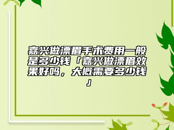 嘉兴做漂眉手术费用一般是多少钱「嘉兴做漂眉效果好吗，大概需要多少钱」