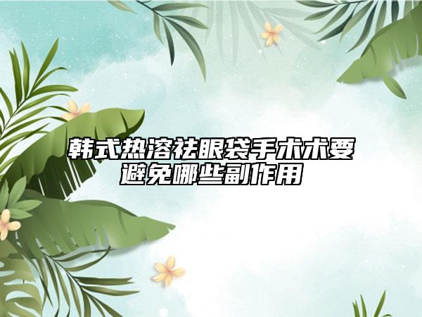 韩式热溶祛眼袋手术术要避免哪些副作用