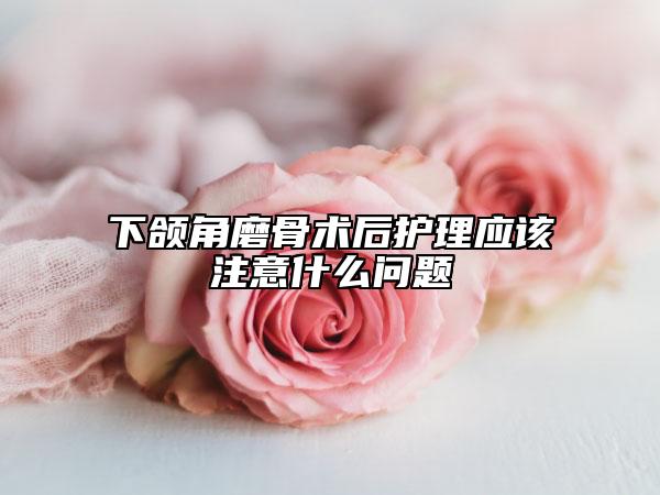 下颌角磨骨术后护理应该注意什么问题