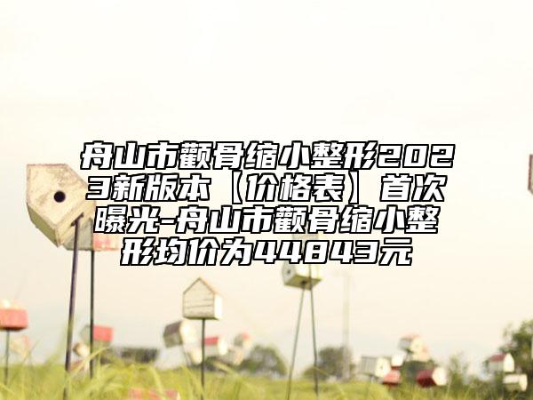 舟山市颧骨缩小整形2023新版本【价格表】首次曝光-舟山市颧骨缩小整形均价为44843元