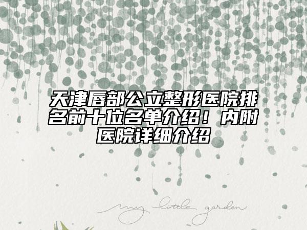 天津唇部公立整形医院排名前十位名单介绍！内附医院详细介绍