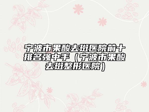 宁波市果酸去斑医院前十排名强中手（宁波市果酸去斑整形医院）