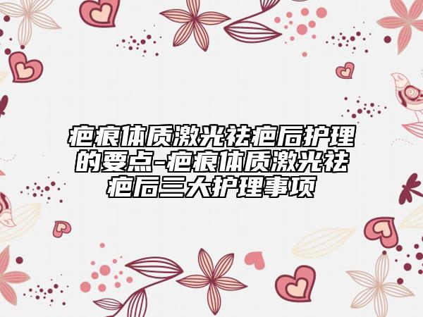 疤痕体质激光祛疤后护理的要点-疤痕体质激光祛疤后三大护理事项
