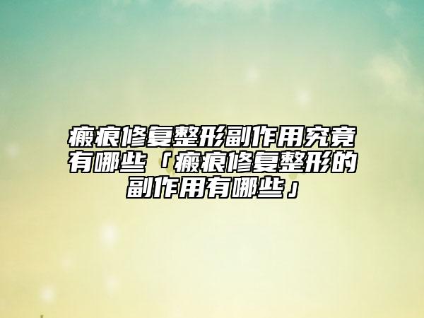 瘢痕修复整形副作用究竟有哪些「瘢痕修复整形的副作用有哪些」
