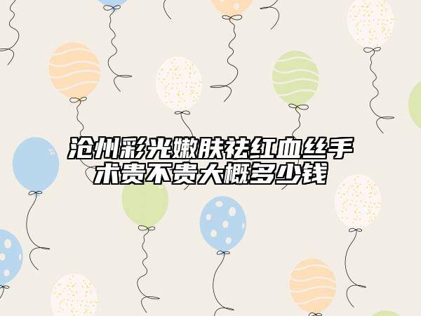 沧州彩光嫩肤祛红血丝手术贵不贵大概多少钱