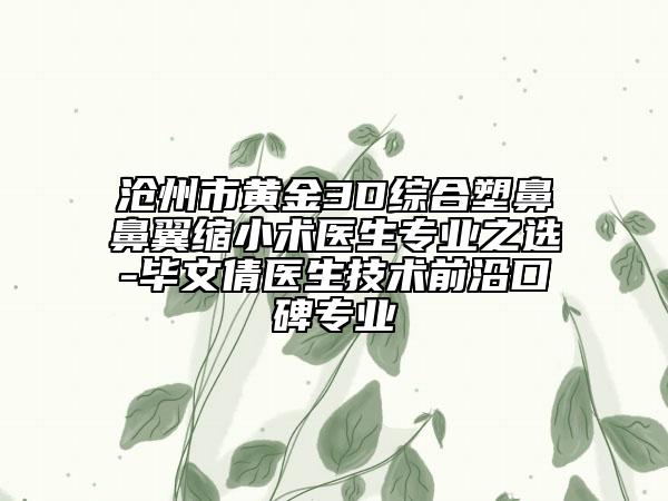 沧州市黄金3D综合塑鼻鼻翼缩小术医生专业之选-毕文倩医生技术前沿口碑专业