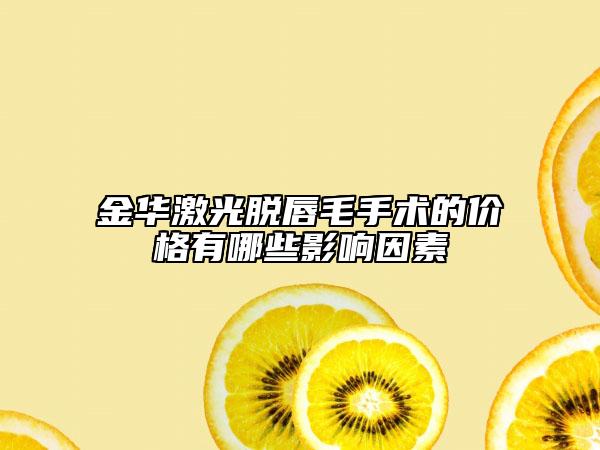 金华激光脱唇毛手术的价格有哪些影响因素