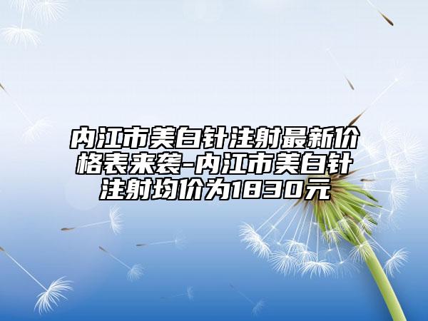 内江市美白针注射最新价格表来袭-内江市美白针注射均价为1830元