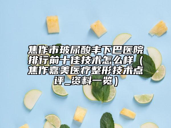 焦作市玻尿酸丰下巴医院排行前十佳技术怎么样（焦作嘉美医疗整形技术点评_资料一览）