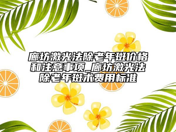 廊坊激光法除老年斑价格和注意事项_廊坊激光法除老年斑术费用标准