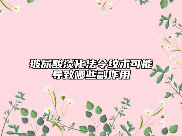 玻尿酸淡化法令纹术可能导致哪些副作用