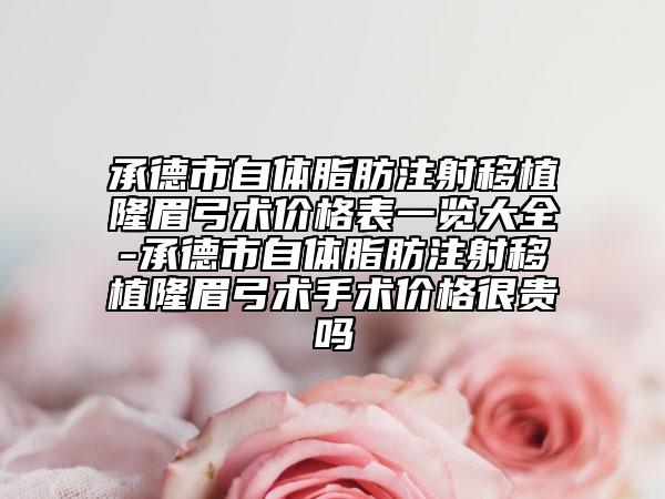 承德市自体脂肪注射移植隆眉弓术价格表一览大全-承德市自体脂肪注射移植隆眉弓术手术价格很贵吗