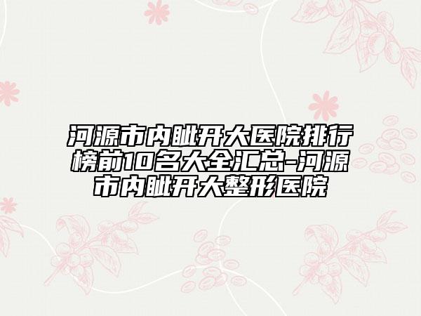 河源市内眦开大医院排行榜前10名大全汇总-河源市内眦开大整形医院