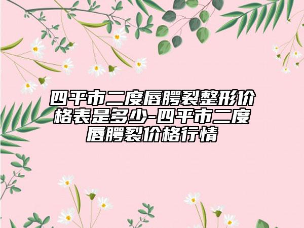 四平市二度唇腭裂整形价格表是多少-四平市二度唇腭裂价格行情